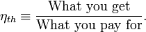 \eta_{th} \equiv \frac{\text{What you get}}{\text{What you pay for}}.